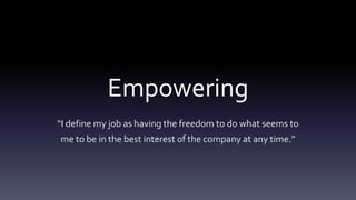 Empowering
“I define my job as having the freedom to do what seems to
me to be in the best interest of the company at any ...