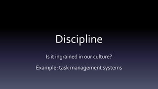 Discipline
   Is it ingrained in our culture?
Example: task management systems
 