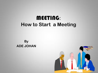 MEETING:
How to Start a Meeting
By
ADE JOHAN
 