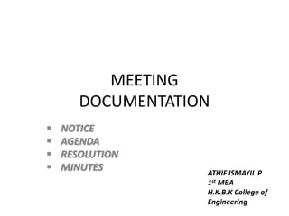 MEETING 
DOCUMENTATION 
 NOTICE 
 AGENDA 
 RESOLUTION 
 MINUTES 
ATHIF ISMAYIL.P 
1st MBA 
H.K.B.K College of 
Engineering 
 