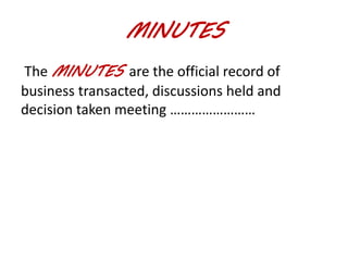 MINUTES 
The MINUTES are the official record of 
business transacted, discussions held and 
decision taken meeting …………………… 
 