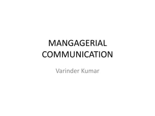 MANGAGERIAL 
COMMUNICATION 
Varinder Kumar 
 