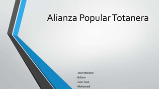 Alianza PopularTotanera
-Jose Mariano
-Edison
-Juan Jose
-Mohamed
 