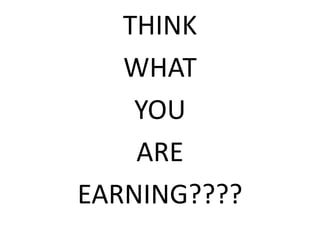 THINK
WHAT
YOU
ARE
EARNING????
 