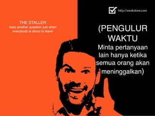 THE STALLER  
Asks another question just when
everybody is about to leave (PENGULUR
WAKTU	
  
Minta pertanyaan
lain hanya ketika
semua orang akan
meninggalkan)
 