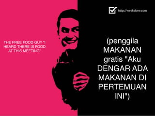 THE FREE FOOD GUY “I
HEARD THERE IS FOOD
AT THIS MEETING”
(penggila
MAKANAN
gratis "Aku
DENGAR ADA
MAKANAN DI
PERTEMUAN
INI")
 