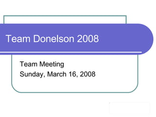 Team Donelson 2008 Team Meeting Sunday, March 16, 2008 