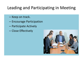 Leading and Participating in Meeting
– Keep on track.
– Encourage Participation
– Participate Actively
– Close Effectively
 