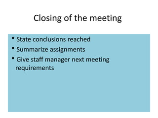 Closing of the meeting
State conclusions reached
Summarize assignments
Give staff manager next meeting
requirements
 