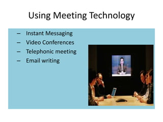 Using Meeting Technology
– Instant Messaging
– Video Conferences
– Telephonic meeting
– Email writing
 