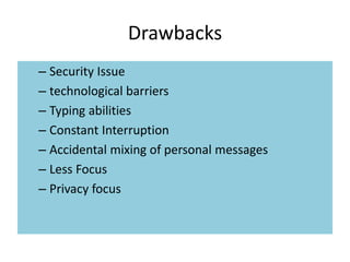 Drawbacks
– Security Issue
– technological barriers
– Typing abilities
– Constant Interruption
– Accidental mixing of personal messages
– Less Focus
– Privacy focus
 