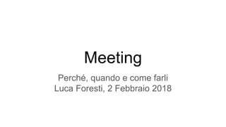 Meeting
Perché, quando e come farli
Luca Foresti, 2 Febbraio 2018
 