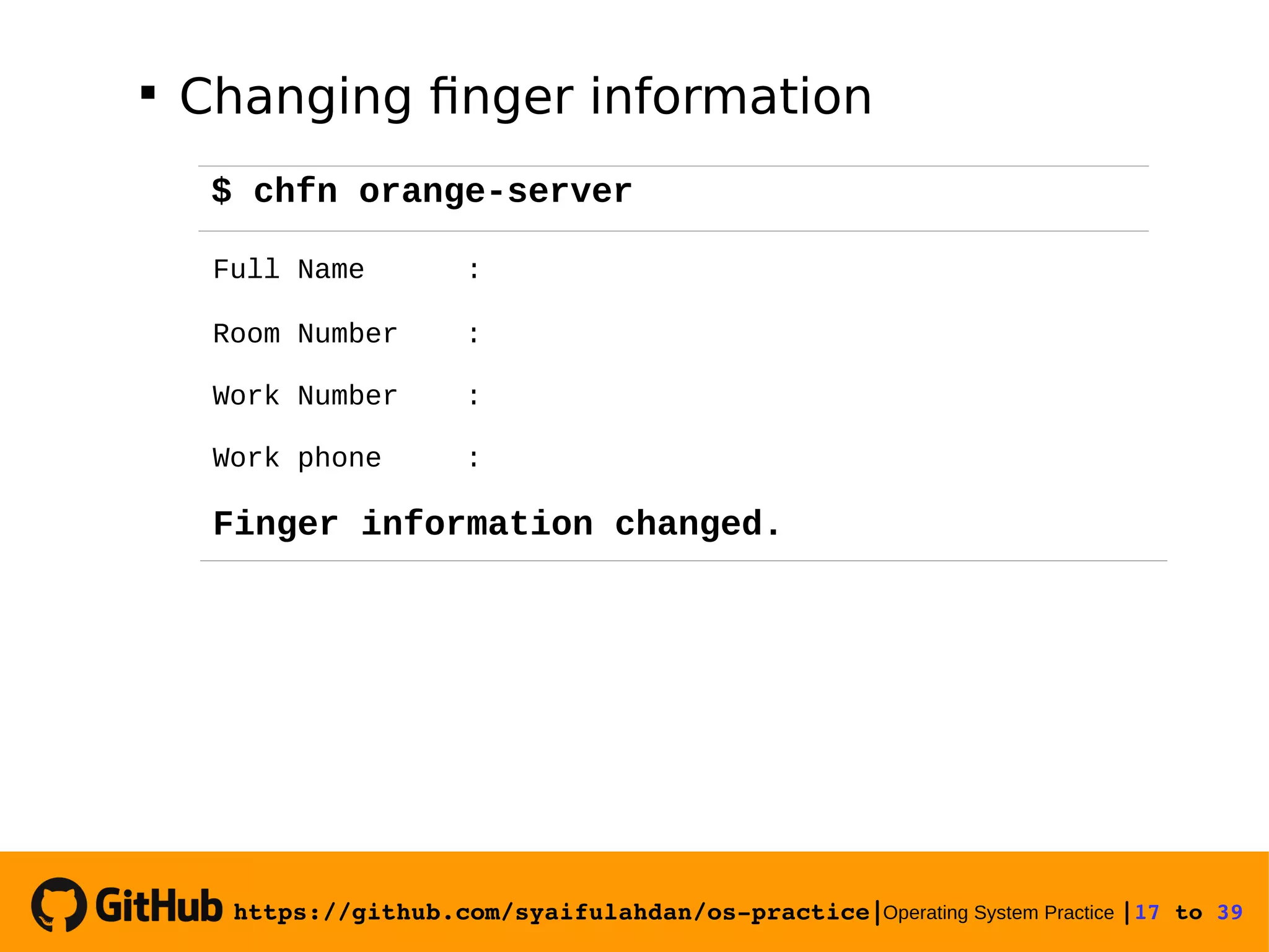 https://github.com/syaifulahdan/os­practice|Operating System Practice |17 to 39   Changing finger information $ chfn orange-server Full Name : Room Number : Work Number : Work phone : Finger information changed. 