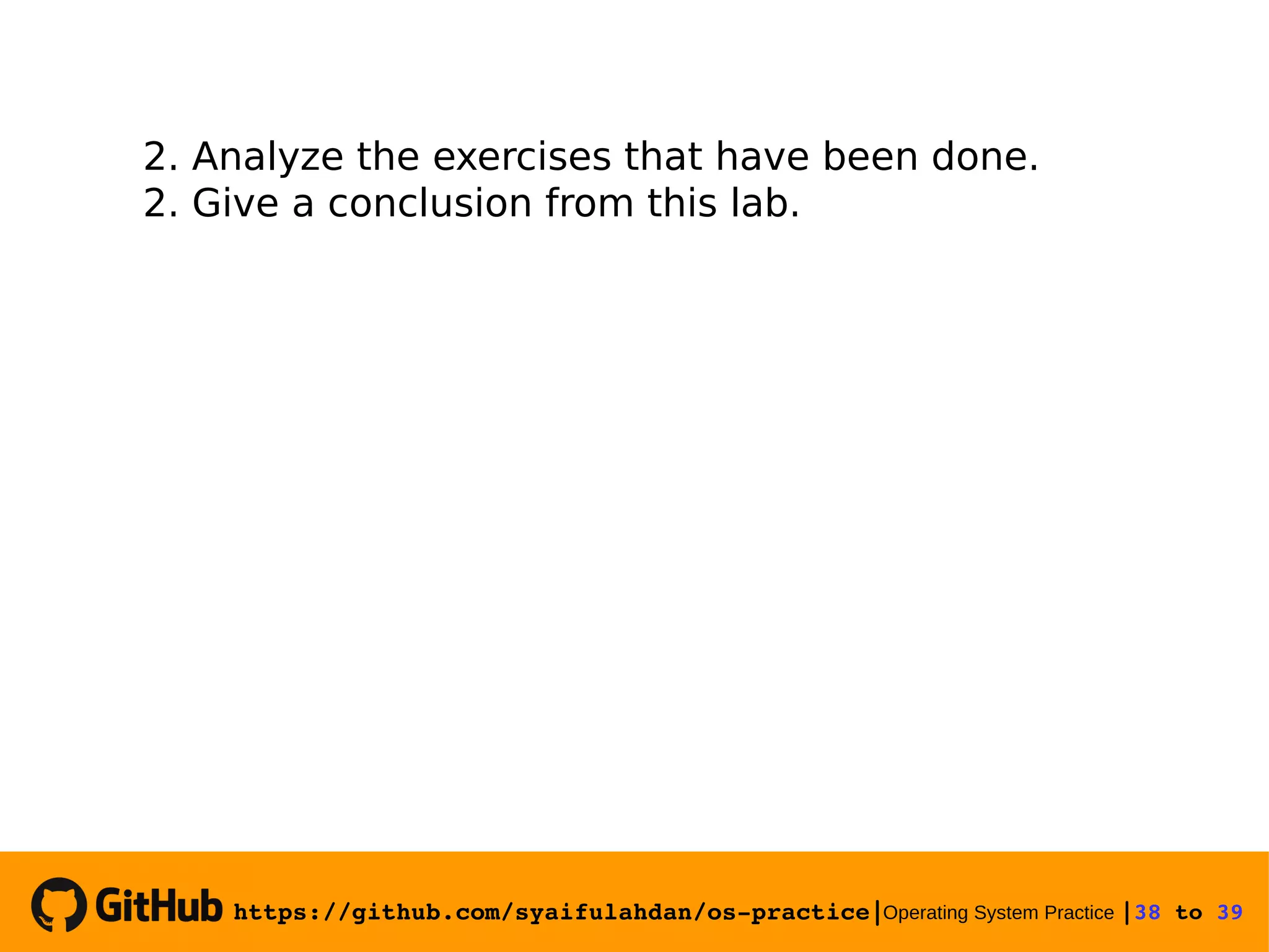 https://github.com/syaifulahdan/os­practice|Operating System Practice |38 to 39  2. Analyze the exercises that have been done. 2. Give a conclusion from this lab. 