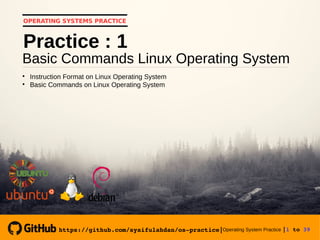 https://github.com/syaifulahdan/os­practice|Operating System Practice |1 to 39 
OPERATING SYSTEMS PRACTICE
Basic Commands Linux Operating System
Practice : 1

Instruction Format on Linux Operating System

Basic Commands on Linux Operating System
https://github.com/syaifulahdan/os­practice|
 