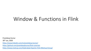 Window & Functions in Flink
Preetdeep Kumar
30th Jan, 2020
https://www.linkedin.com/in/preetdeep-kumar/
https://github.com/preetdeepkumar/flink-tutorials
https://www.meetup.com/Hyderabad-Apache-Flink-Meetup-Group/
 