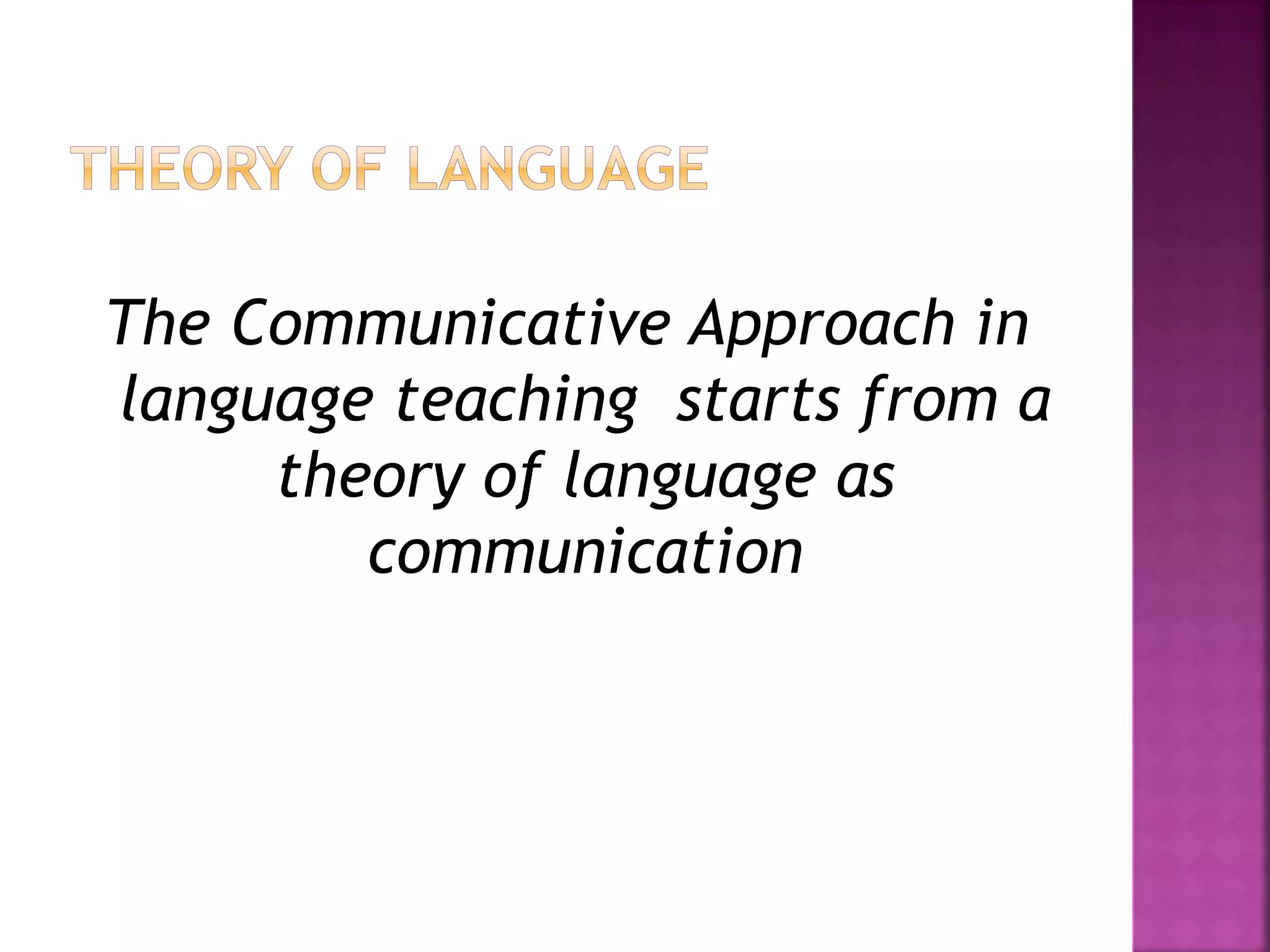 The Communicative Approach in
language teaching starts from a
theory of language as
communication
 