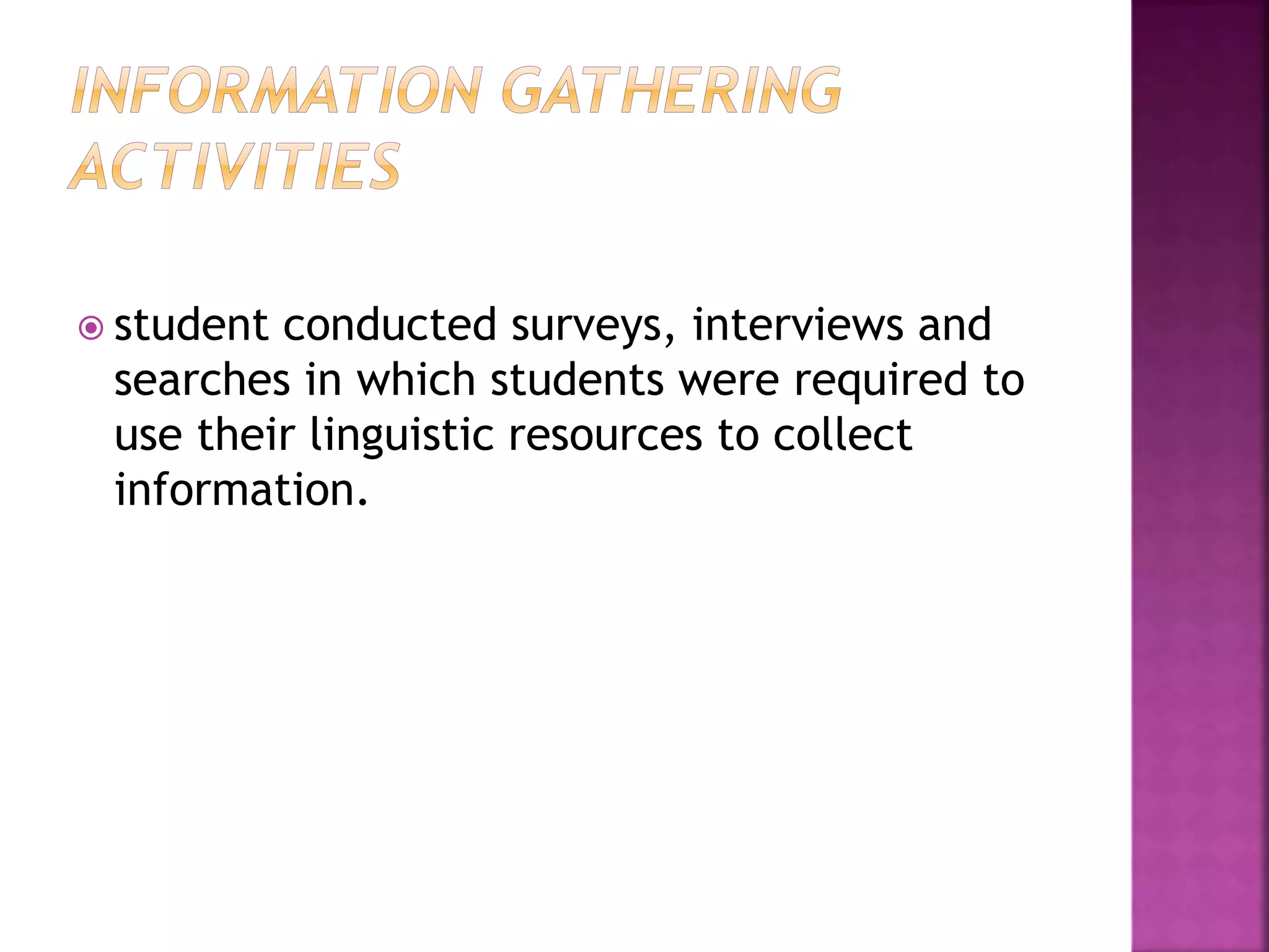 student conducted surveys, interviews and
searches in which students were required to
use their linguistic resources to collect
information.
 