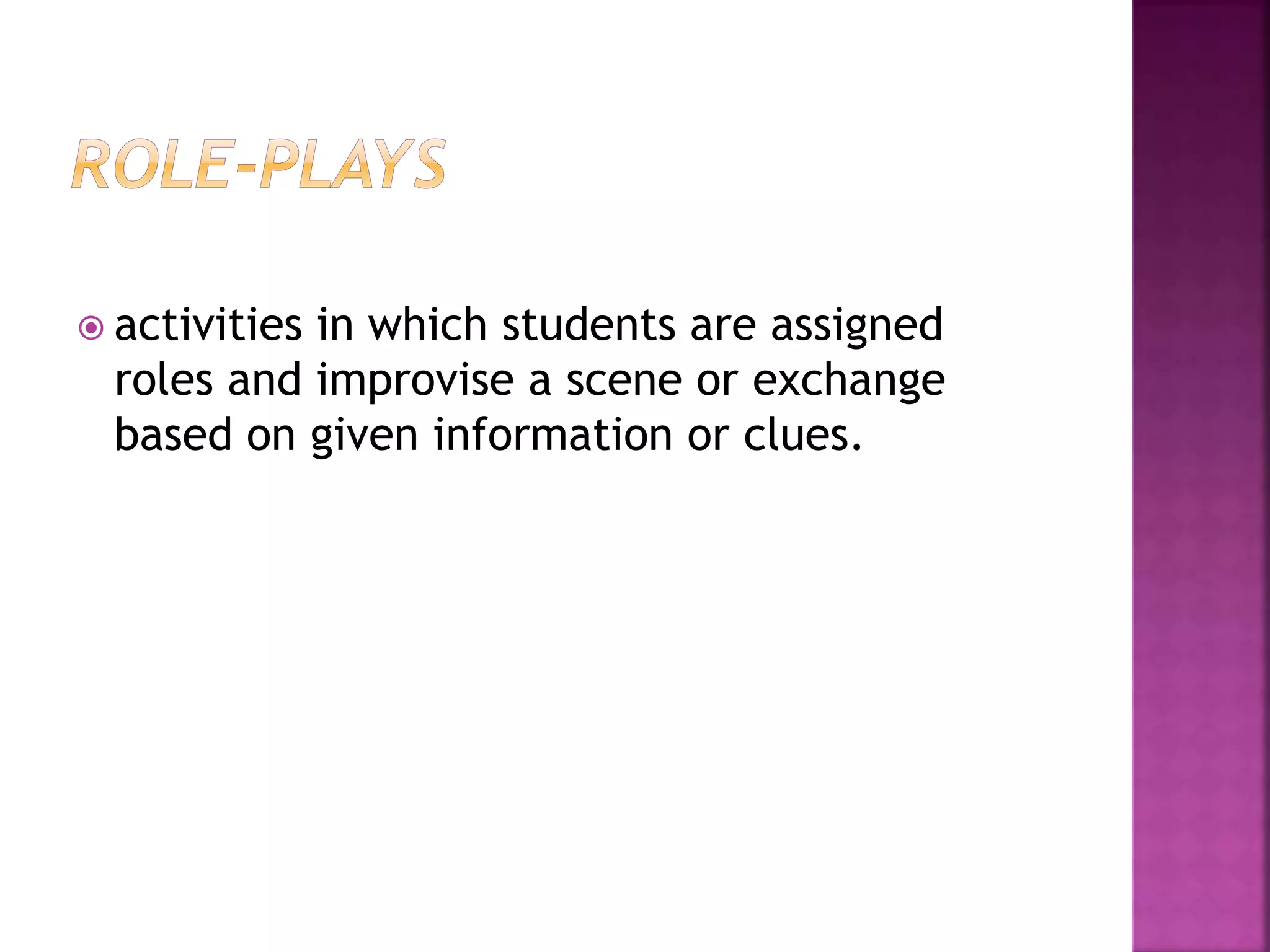  activities in which students are assigned
roles and improvise a scene or exchange
based on given information or clues.
 