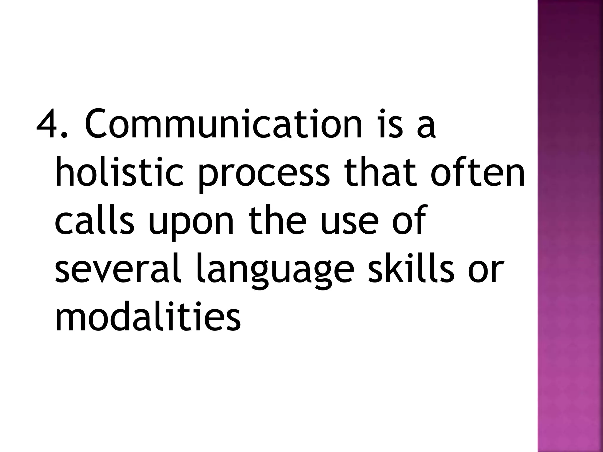 4. Communication is a
holistic process that often
calls upon the use of
several language skills or
modalities
 