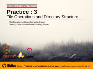 https://github.com/syaifulahdan/os­practice|Operating System Practice |1 to 45 
OPERATING SYSTEMS PRACTICE
File Operations and Directory Structure
Practice : 3

File Operation on Linux Operating System

Directory Structure on Linux Operating System
https://github.com/syaifulahdan/os­practice|
 