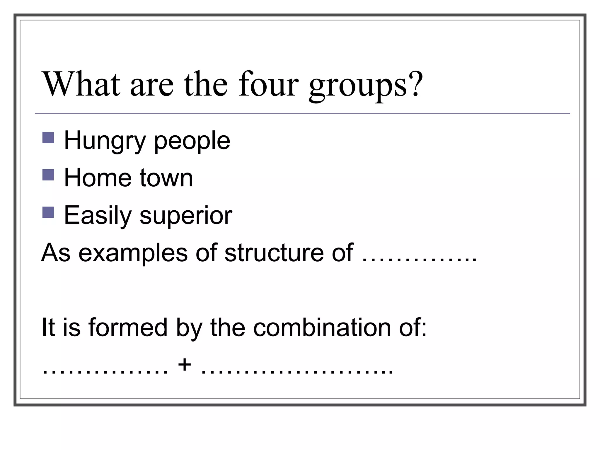 What are the four groups?
 Hungry people
 Home town
 Easily superior
As examples of structure of …………..
It is formed by the combination of:
…………… + …………………..
 