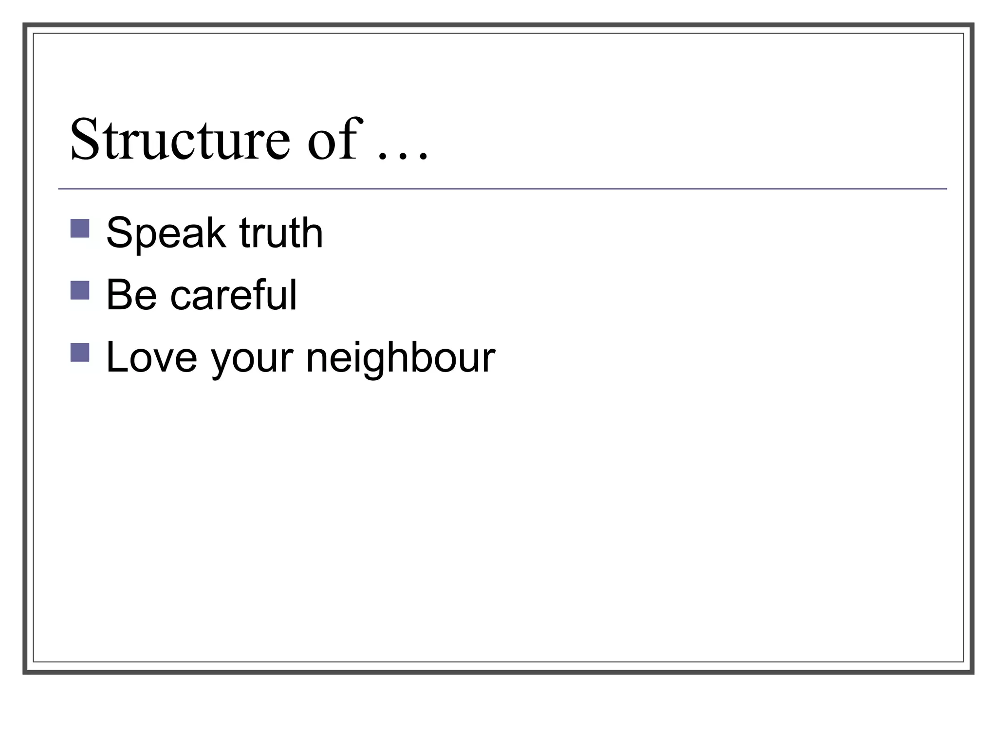 Structure of …
 Speak truth
 Be careful
 Love your neighbour
 