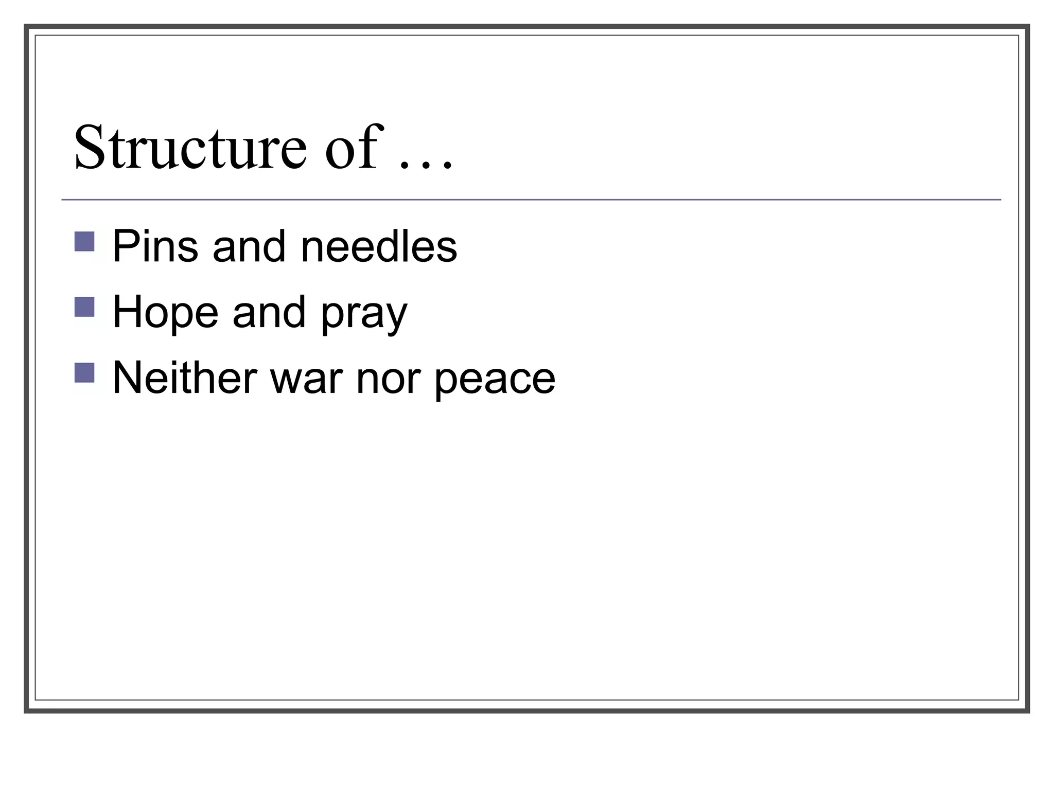 Structure of …
 Pins and needles
 Hope and pray
 Neither war nor peace
 