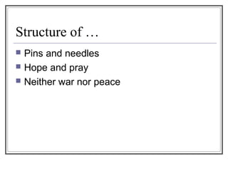 Structure of …
 Pins and needles
 Hope and pray
 Neither war nor peace
 
