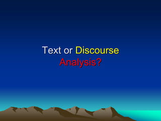 Text or Discourse
Analysis?
 