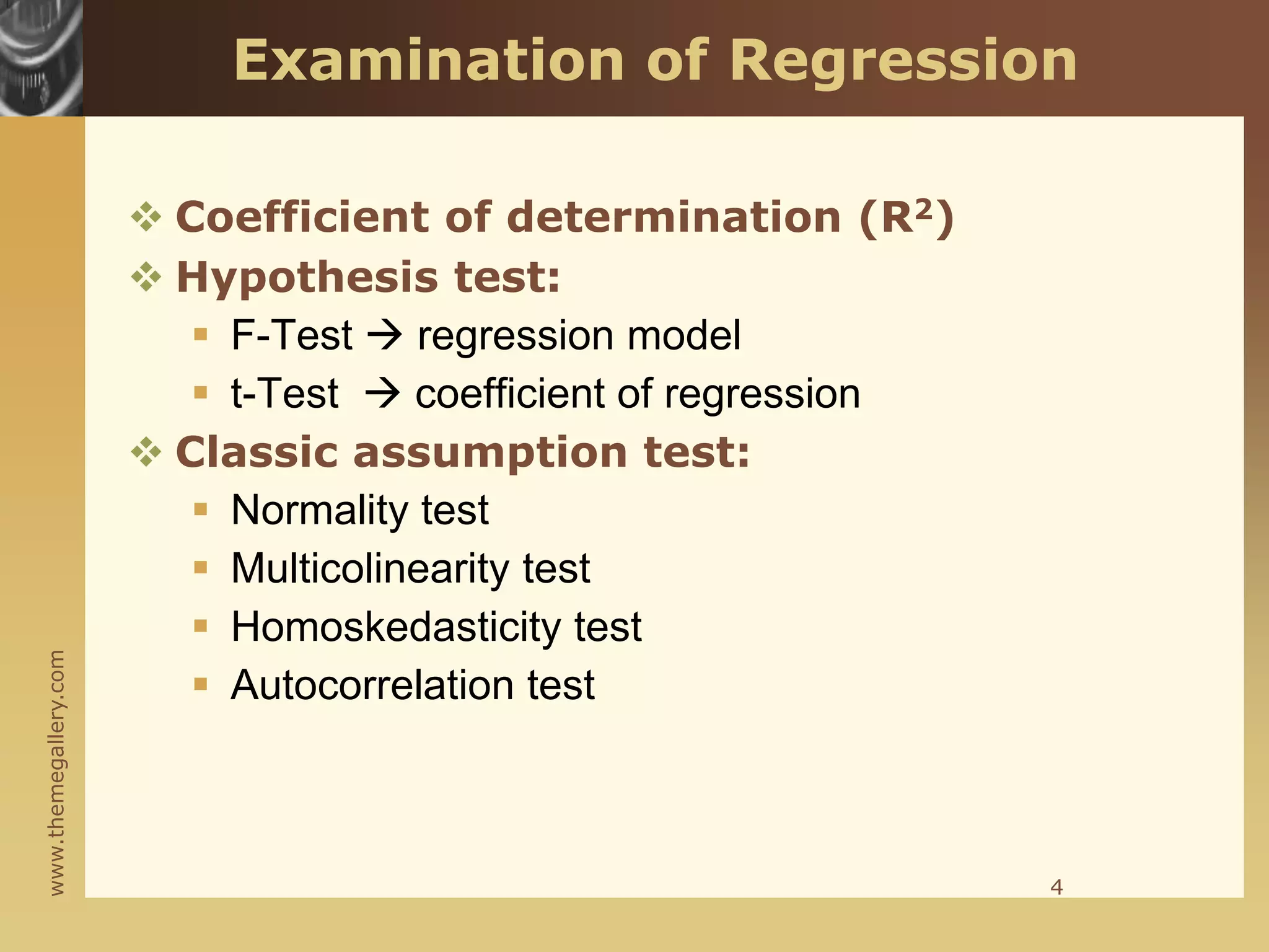www.themegallery.com
Examination of Regression
 Coefficient of determination (R2)
 Hypothesis test:
 F-Test  regression model
 t-Test  coefficient of regression
 Classic assumption test:
 Normality test
 Multicolinearity test
 Homoskedasticity test
 Autocorrelation test
4
 