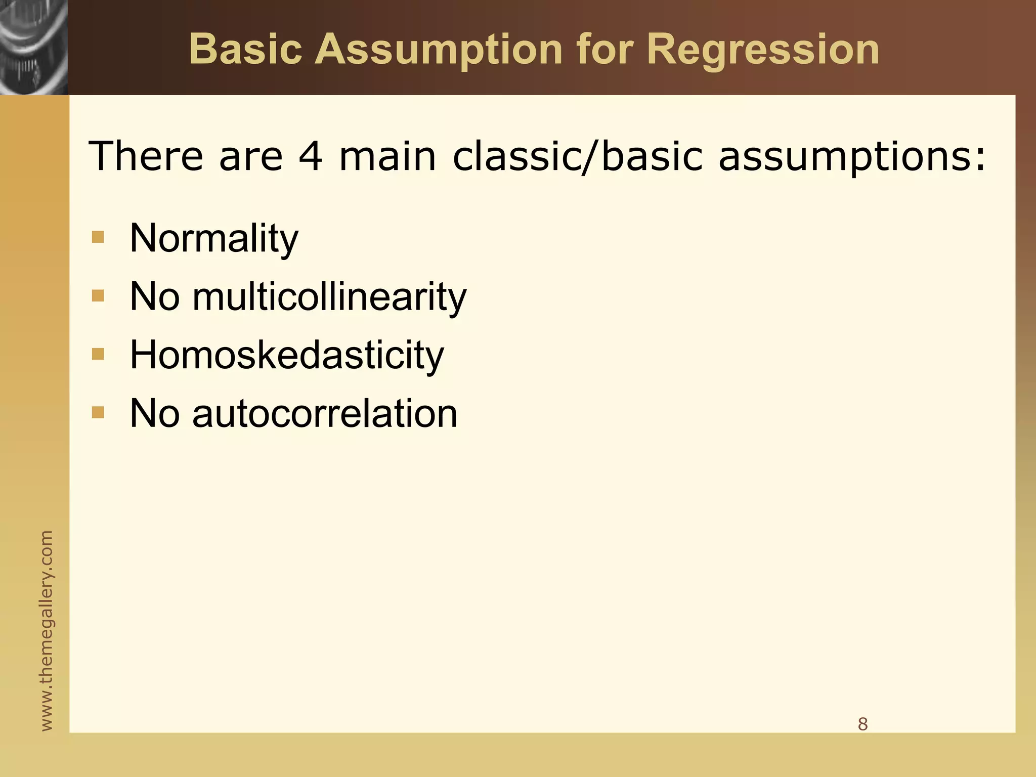 www.themegallery.com
Basic Assumption for Regression
There are 4 main classic/basic assumptions:
 Normality
 No multicollinearity
 Homoskedasticity
 No autocorrelation
8
 