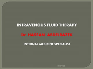 INTRAVENOUS FLUID THERAPY
Dr. HASSAN ABDELRAZEK
INTERNAL MEDICINE SPECIALIST
28/3/1436
 