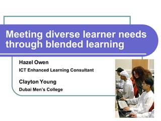 Meeting diverse learner needs through blended learning Hazel Owen ICT Enhanced Learning Consultant Clayton Young Dubai Men’s College 