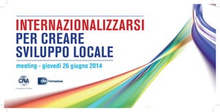 INTERNAZIONALIZZARSI
PER CREARE
SVILUPPO LOCALE
meeting - giovedì 26 giugno 2014
Castelfranco Veneto
 
