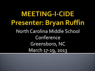 North Carolina Middle School
        Conference
      Greensboro, NC
     March 17-19, 2013
 