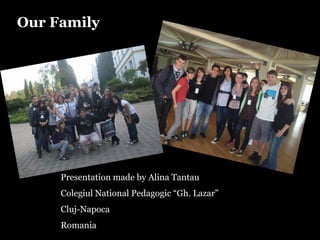 Our Family




     Presentation made by Alina Tantau
     Colegiul National Pedagogic “Gh. Lazar”
     Cluj-Napoca
     Romania
 