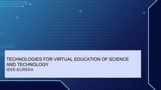 TECHNOLOGIES FOR VIRTUAL EDUCATION OF SCIENCE
AND TECHNOLOGY
IEEE-EUREKA
 