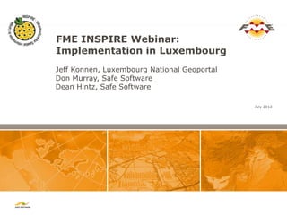 FME INSPIRE Webinar:
Implementation in Luxembourg
Jeff Konnen, Luxembourg National Geoportal
Don Murray, Safe Software
Dean Hintz, Safe Software

                                             July 2012
 