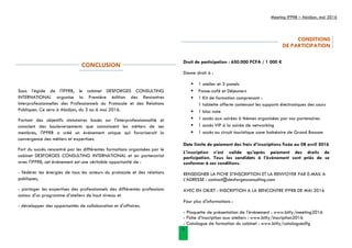 Meeting IPPRB – Abidjan, mai 2016
5
CONCLUSION
Sous l’égide de l'IPPRB, le cabinet DESFORGES CONSULTING
INTERNATIONAL organise la Première édition des Rencontres
Interprofessionnelles des Professionnels du Protocole et des Relations
Publiques. Ce sera à Abidjan, du 3 au 6 mai 2016.
Partant des objectifs statutaires basés sur l'interprofessionnalité et
conscient des bouleversements que connaissent les métiers de ses
membres, l'IPPRB a créé un événement unique qui favoriserait la
convergence des métiers et expertises.
Fort du succès rencontré par les différentes formations organisées par le
cabinet DESFORGES CONSULTING INTERNATIONAL et en partenariat
avec l'IPPRB, cet événement est une véritable opportunité de :
- fédérer les énergies de tous les acteurs du protocole et des relations
publiques,
- partager les expertises des professionnels des différentes professions
autour d'un programme d'ateliers de haut niveau et
- développer des opportunités de collaboration et d'affaires.
CONDITIONS
DE PARTICIPATION
Droit de participation : 650.000 FCFA / 1 000 €
Donne droit à :
 1 atelier et 3 panels
 Pause-café et Déjeuners
 1 Kit de formation comprenant :
1 tablette offerte contenant les supports électroniques des cours
 1 bloc note
 1 accès aux soirées à thèmes organisées par nos partenaires
 1 accès VIP à la soirée de networking
 1 accès au circuit touristique zone balnéaire de Grand Bassam
Date limite de paiement des frais d’inscriptions fixée au 08 avril 2016
L’inscription n’est valide qu’après paiement des droits de
participation. Tous les candidats à l’évènement sont priés de se
conformer à ces conditions.
RENSEIGNER LA FICHE D’INSCRIPTION ET LA RENVOYER PAR E-MAIL A
L’ADRESSE : contact@desforgesconsulting.com
AVEC EN OBJET : INSCRIPTION A LA RENCONTRE IPPRB DE MAI 2016
Pour plus d'informations :
- Plaquette de présentation de l’événement : www.bitly/meeting2016
- Fiche d’inscription aux ateliers : www.bitly/inscription2016
- Catalogue de formation du cabinet : www.bitly/cataloguedfg
 