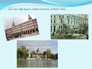 …. and also High Square, Cibeles Fountain, El Retiro Park,….
 