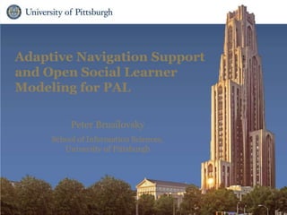 Adaptive Navigation Support
and Open Social Learner
Modeling for PAL
Peter Brusilovsky
School of Information Sciences,
University of Pittsburgh
 