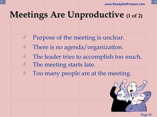 Meetings Are Unproductive  (1 of 2) Purpose of the meeting is unclear. There is no agenda/organization. The leader tries to accomplish too much. The meeting starts late. Too many people are at the meeting. 