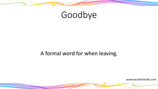 Goodbye
A formal word for when leaving.
(noun)
www.excellentesl4u.com
 