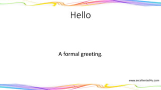 Hello
A formal greeting.
(interjection)
www.excellentesl4u.com
 