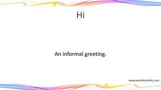 Hi
An informal greeting.
(interjection)
www.excellentesl4u.com
 