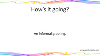 How’s it going?
An informal greeting.
www.excellentesl4u.com
 