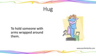 Hug
To hold someone with
arms wrapped around
them.
(noun)
www.excellentesl4u.com
 