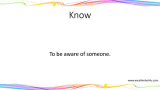 Know
To be aware of someone.
(verb)
www.excellentesl4u.com
 