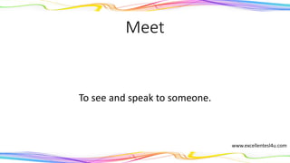 Meet
To see and speak to someone.
(verb)
www.excellentesl4u.com
 